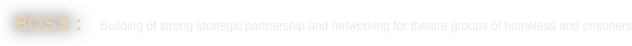 BOSS: Building of strong strategic partnership and networking for theatre groups of homeless and prisoners 
